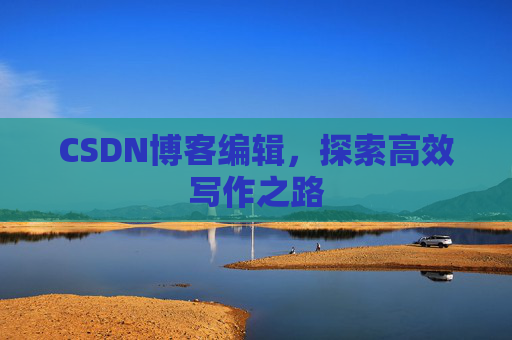 CSDN博客编辑，探索高效写作之路